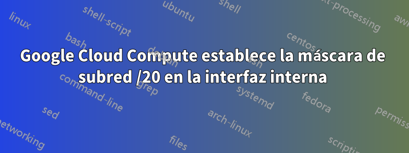 Google Cloud Compute establece la máscara de subred /20 en la interfaz interna