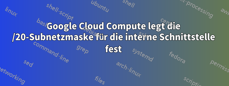 Google Cloud Compute legt die /20-Subnetzmaske für die interne Schnittstelle fest