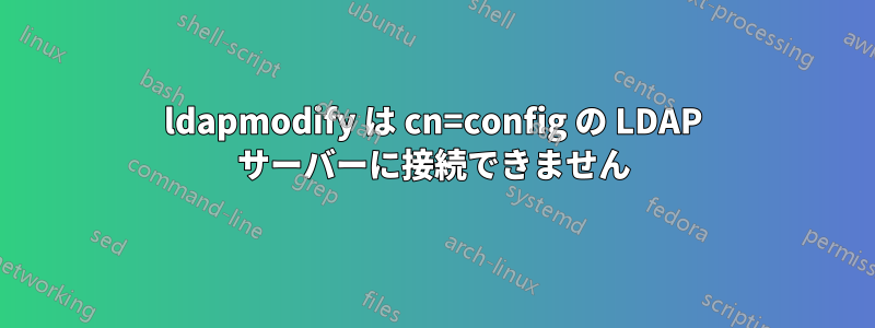 ldapmodify は cn=config の LDAP サーバーに接続できません