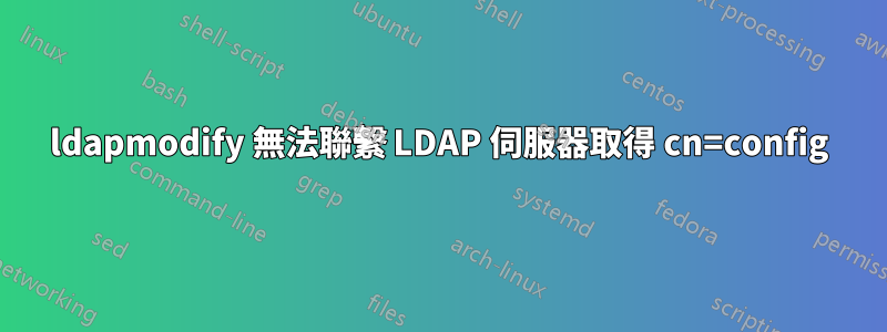 ldapmodify 無法聯繫 LDAP 伺服器取得 cn=config