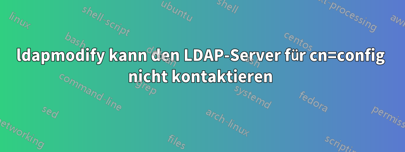 ldapmodify kann den LDAP-Server für cn=config nicht kontaktieren