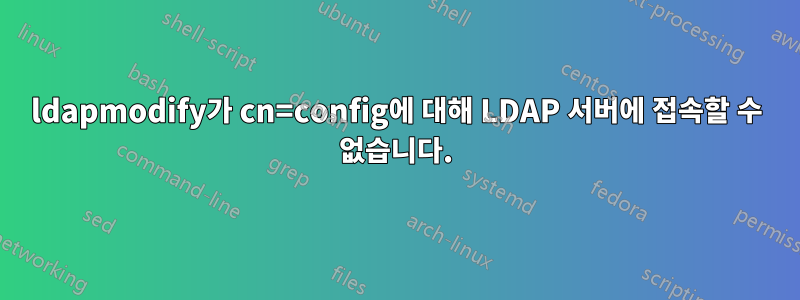 ldapmodify가 cn=config에 대해 LDAP 서버에 접속할 수 없습니다.