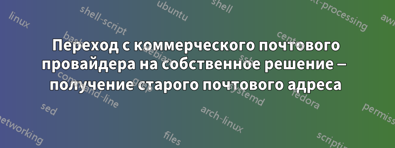 Переход с коммерческого почтового провайдера на собственное решение — получение старого почтового адреса