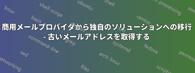 商用メールプロバイダから独自のソリューションへの移行 - 古いメールアドレスを取得する