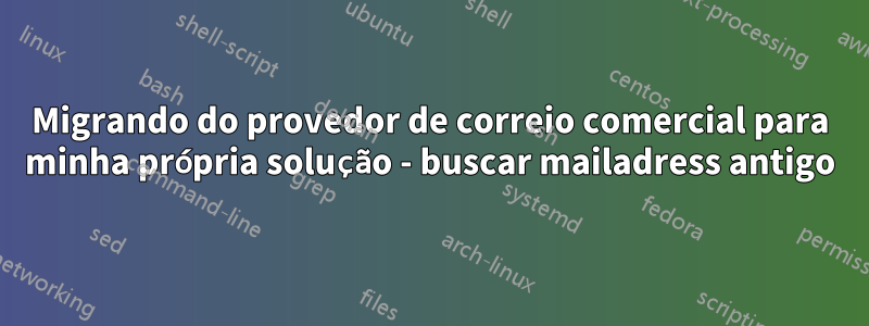 Migrando do provedor de correio comercial para minha própria solução - buscar mailadress antigo