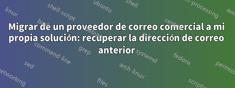 Migrar de un proveedor de correo comercial a mi propia solución: recuperar la dirección de correo anterior