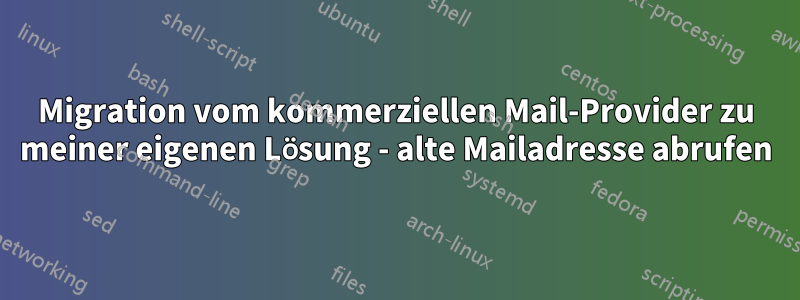 Migration vom kommerziellen Mail-Provider zu meiner eigenen Lösung - alte Mailadresse abrufen