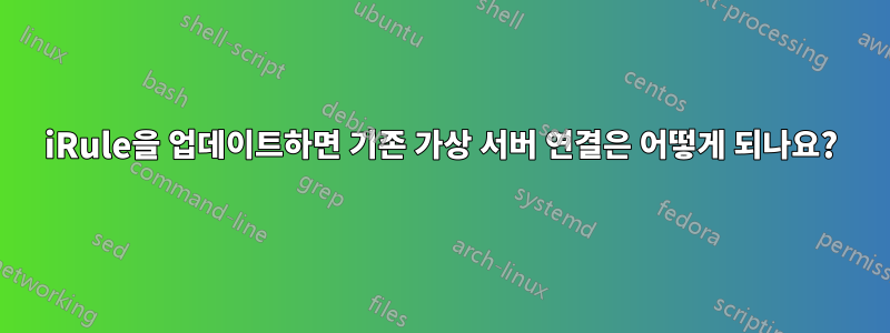 iRule을 업데이트하면 기존 가상 서버 연결은 어떻게 되나요?