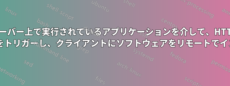 サーバー上で実行されているアプリケーションを介して、HTTP リクエストによってインストールをトリガーし、クライアントにソフトウェアをリモートでインストールすることは可能ですか?