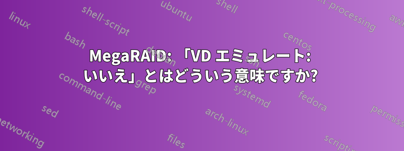 MegaRAID: 「VD エミュレート: いいえ」とはどういう意味ですか?