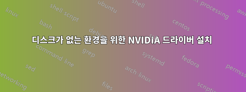 디스크가 없는 환경을 위한 NVIDIA 드라이버 설치