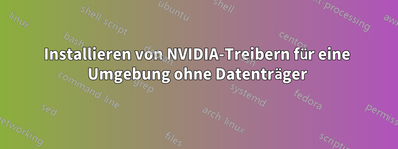 Installieren von NVIDIA-Treibern für eine Umgebung ohne Datenträger