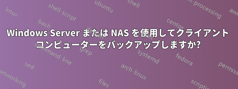 Windows Server または NAS を使用してクライアント コンピューターをバックアップしますか?