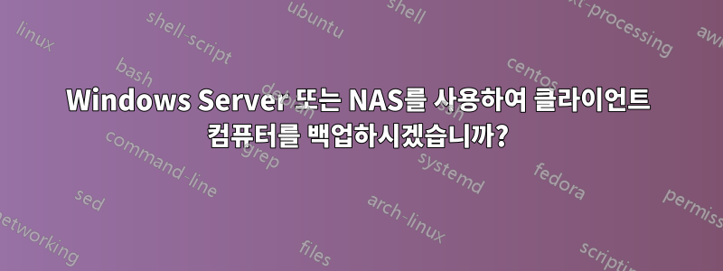 Windows Server 또는 NAS를 사용하여 클라이언트 컴퓨터를 백업하시겠습니까?