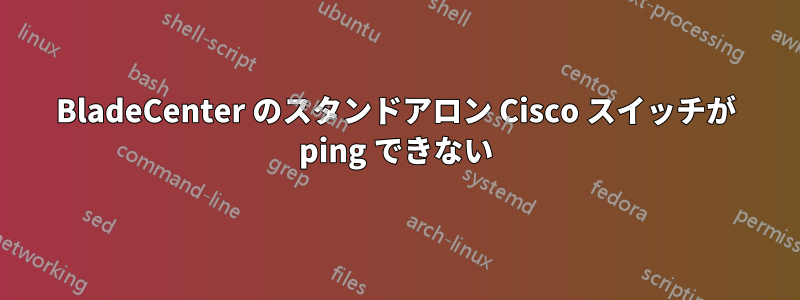 BladeCenter のスタンドアロン Cisco スイッチが ping できない