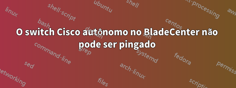 O switch Cisco autônomo no BladeCenter não pode ser pingado