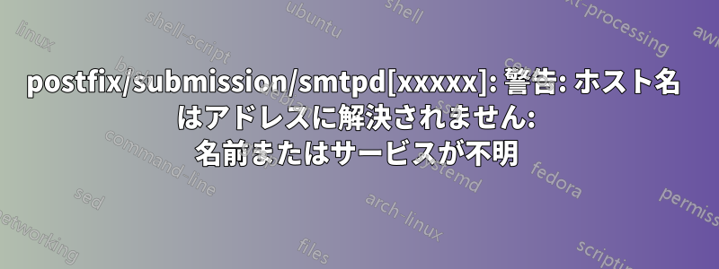 postfix/submission/smtpd[xxxxx]: 警告: ホスト名  はアドレスに解決されません: 名前またはサービスが不明