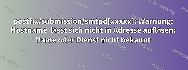 postfix/submission/smtpd[xxxxx]: Warnung: Hostname  lässt sich nicht in Adresse auflösen: Name oder Dienst nicht bekannt