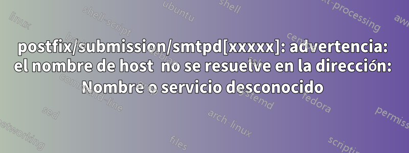 postfix/submission/smtpd[xxxxx]: advertencia: el nombre de host  no se resuelve en la dirección: Nombre o servicio desconocido