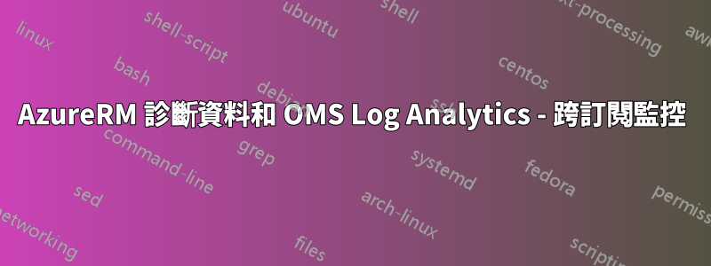 AzureRM 診斷資料和 OMS Log Analytics - 跨訂閱監控