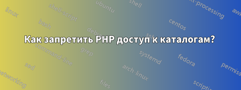 Как запретить PHP доступ к каталогам?