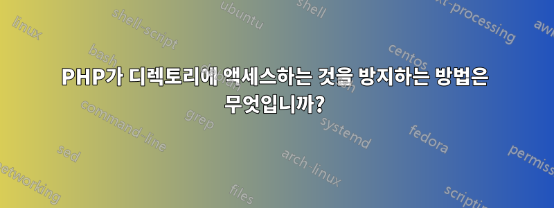 PHP가 디렉토리에 액세스하는 것을 방지하는 방법은 무엇입니까?