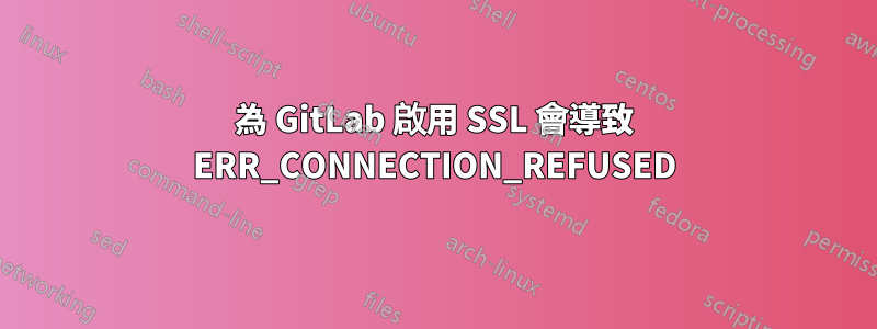 為 GitLab 啟用 SSL 會導致 ERR_CONNECTION_REFUSED