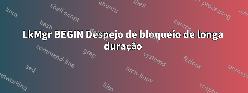 LkMgr BEGIN Despejo de bloqueio de longa duração