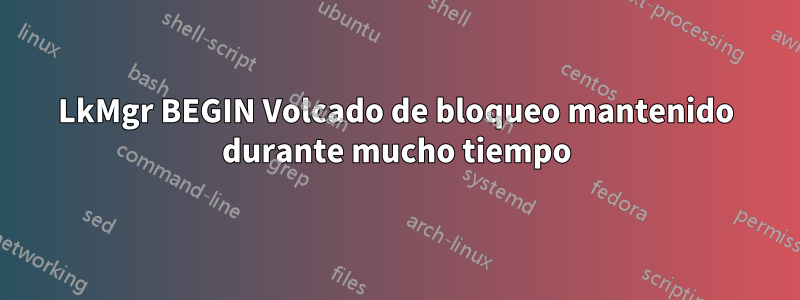 LkMgr BEGIN Volcado de bloqueo mantenido durante mucho tiempo