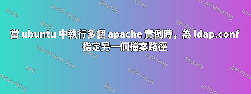 當 ubuntu 中執行多個 apache 實例時，為 ldap.conf 指定另一個檔案路徑