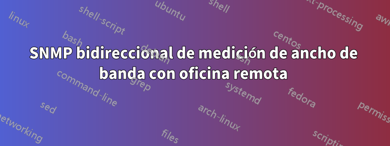 SNMP bidireccional de medición de ancho de banda con oficina remota