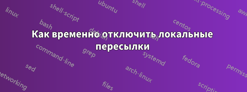 Как временно отключить локальные пересылки