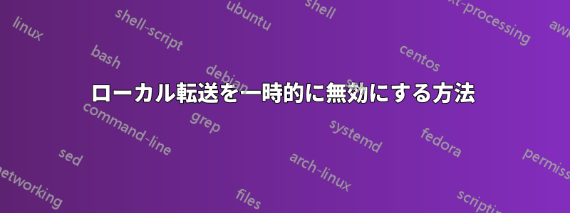 ローカル転送を一時的に無効にする方法