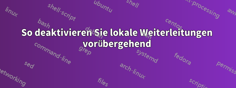 So deaktivieren Sie lokale Weiterleitungen vorübergehend