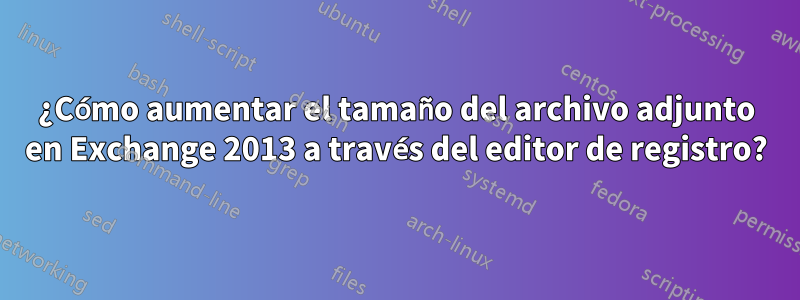 ¿Cómo aumentar el tamaño del archivo adjunto en Exchange 2013 a través del editor de registro?