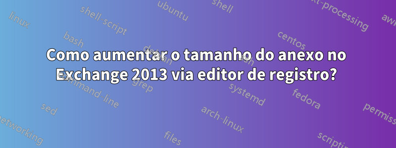 Como aumentar o tamanho do anexo no Exchange 2013 via editor de registro?