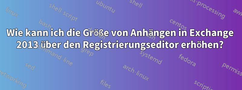 Wie kann ich die Größe von Anhängen in Exchange 2013 über den Registrierungseditor erhöhen?