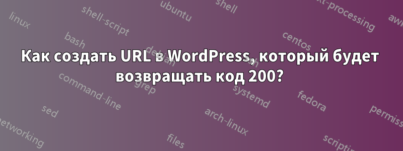 Как создать URL в WordPress, который будет возвращать код 200?