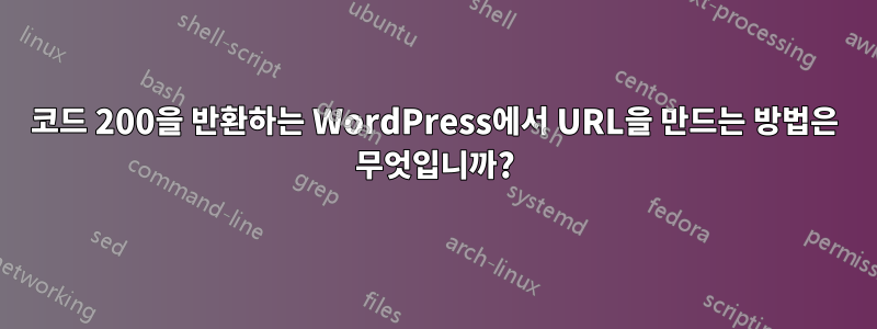 코드 200을 반환하는 WordPress에서 URL을 만드는 방법은 무엇입니까?