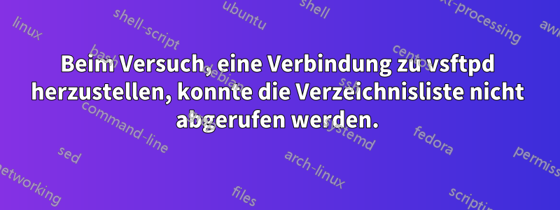 Beim Versuch, eine Verbindung zu vsftpd herzustellen, konnte die Verzeichnisliste nicht abgerufen werden.