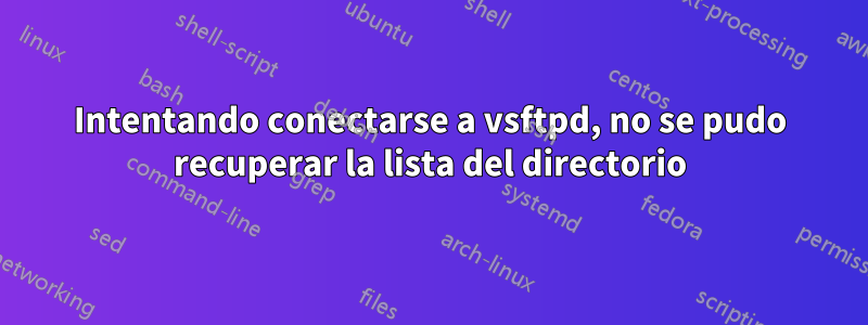 Intentando conectarse a vsftpd, no se pudo recuperar la lista del directorio