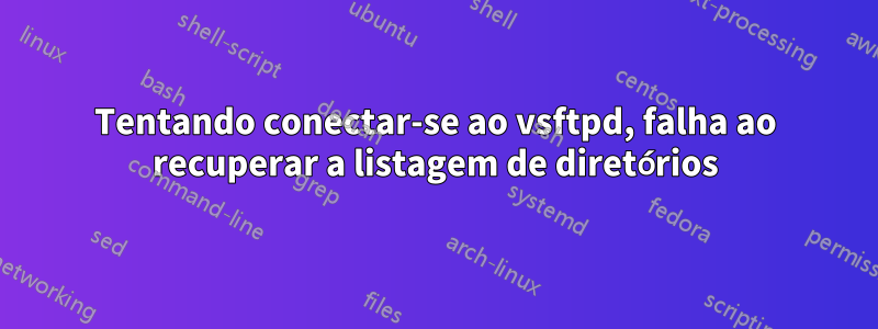 Tentando conectar-se ao vsftpd, falha ao recuperar a listagem de diretórios