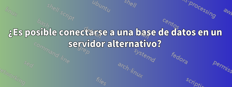 ¿Es posible conectarse a una base de datos en un servidor alternativo?