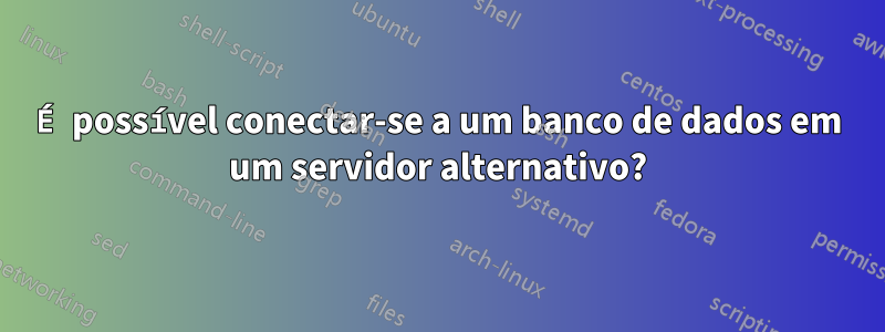 É possível conectar-se a um banco de dados em um servidor alternativo?