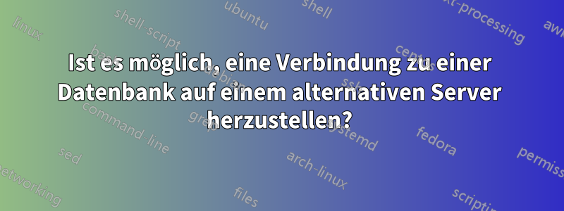 Ist es möglich, eine Verbindung zu einer Datenbank auf einem alternativen Server herzustellen?