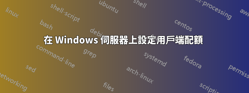 在 Windows 伺服器上設定用戶端配額