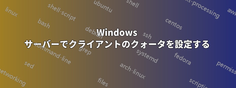 Windows サーバーでクライアントのクォータを設定する