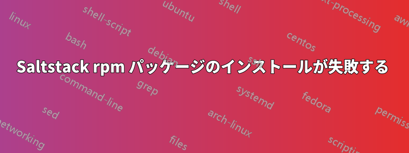 Saltstack rpm パッケージのインストールが失敗する