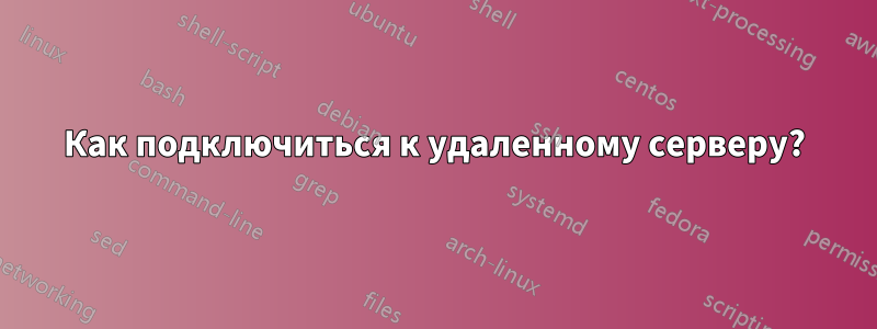 Как подключиться к удаленному серверу?