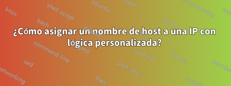 ¿Cómo asignar un nombre de host a una IP con lógica personalizada?